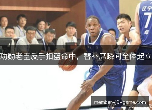 功勋老臣反手扣篮命中，替补席瞬间全体起立